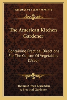 Paperback The American Kitchen Gardener: Containing Practical Directions For The Culture Of Vegetables (1856) Book