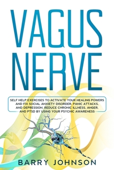 Paperback Vagus Nerve: Self Help Exercises to Activate Your Healing Powers and Fix Social Anxiety Disorder, Panic Attacks, and Depression. Re Book