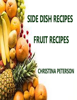 SIDE DISH RECIPES, FRUIT RECIPES: 30 DIFFERENT RECIPES, SOUP, SALADS, CURRIED, SCALLOPED, DUMPLINGS, MUFFINS, PEAR ROLL, CRISP