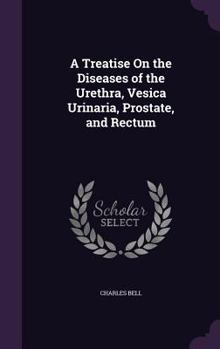Hardcover A Treatise On the Diseases of the Urethra, Vesica Urinaria, Prostate, and Rectum Book