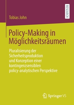 Policy-Making in M�glichkeitsr�umen: Pluralisierung Der Sicherheitsproduktion Und Konzeption Einer Kontingenzsensiblen Policy-Analytischenperspektive