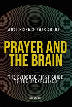 Paperback What Science Says About... Prayer and the Brain: The Evidence-First Guide to the Unexplained Book