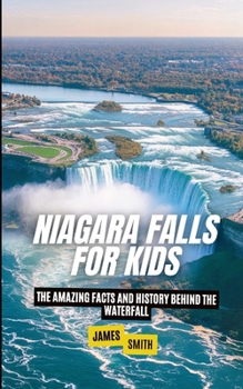 Niagara Falls for Kids: The Amazing Facts and History Behind the Waterfall