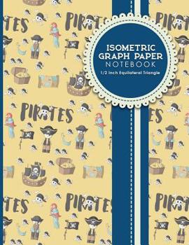 Isometric Graph Paper Notebook: 1/2 Inch Equilateral Triangle: Isometric Drawing Pad, Isometric Grid Pad, Isometric Paper, Cute Pirates Cover, 8.5 x 11, 100 pages
