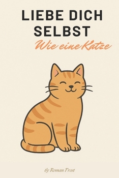 Liebe dich selbst – Wie eine Katze: Lebenslektionen von den flauschigsten Meistern des Selbstwerts (German Edition)