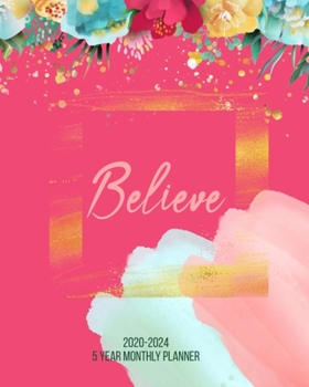 Believe 2020-2024 5 Year Monthly Planner: 60 Months Calendar, 5 Year Agenda Schedule Organizer, Logbook and Personal Journal