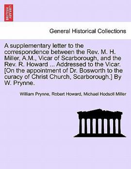 A supplementary letter to the correspondence between the Rev. M. H. Miller, A.M., Vicar of Scarborough, and the Rev. R. Howard ... Addressed to the ... of Christ Church, Scarborough.] By W. Prynne.