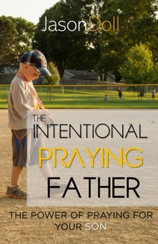 THE INTENTIONAL PRAYING FATHER: The Power of Praying for Your SON