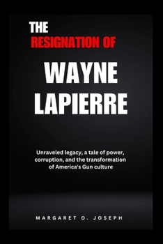 Paperback The Resignation of Wayne Lapierre: Unraveled legacy, a tale of power, corruption, and the transformation of America's Gun culture Book