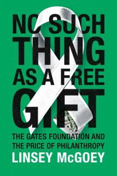 Hardcover No Such Thing as a Free Gift: The Gates Foundation and the Price of Philanthropy Book