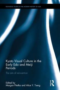 Kyoto Visual Culture in the Early Edo and Meiji Periods: The Arts of Reinvention - Book  of the Routledge Studies in the Modern History of Asia