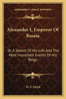 Paperback Alexander I, Emperor Of Russia: Or A Sketch Of His Life And The Most Important Events Of His Reign Book