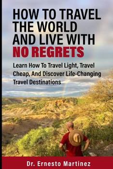 Paperback How To Travel The World And Live With No Regrets: Learn How To Travel Light, Travel Cheap, And Discover Life-Changing Travel Destinations Book