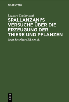 Hardcover Spallanzani's Versuche Über Die Erzeugung Der Thiere Und Pflanzen: Nebst Des Herrn Johann Senebier's Entwurf Einer Geschichte Der Organisirten Körper [German] Book