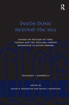 Hardcover Deeds Done Beyond the Sea: Essays on William of Tyre, Cyprus and the Military Orders Presented to Peter Edbury Book