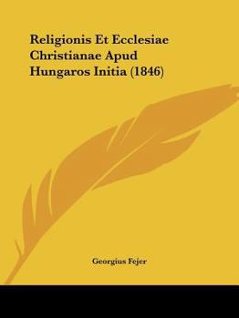 Paperback Religionis Et Ecclesiae Christianae Apud Hungaros Initia (1846) [Latin] Book