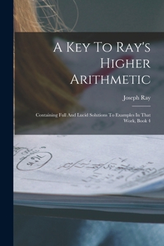 Paperback A Key To Ray's Higher Arithmetic: Containing Full And Lucid Solutions To Examples In That Work, Book 4 Book