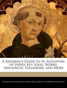 A Reference Guide to St Augustine of Hippo : Key Ideas, Works, Influences, Followers, and More