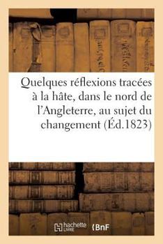 Quelques Ra(c)Flexions Traca(c)Es a la Hate, Dans Le Nord de L'Angleterre, Au Sujet Du Changement: Qui Vient de S'Opa(c)Rer Dans Le Minista]re de France...