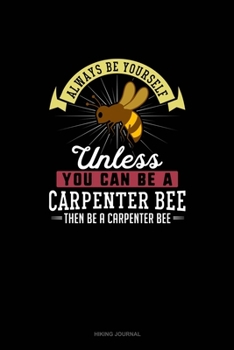 Paperback Always Be Yourself Unless You Can Be A Carpenter Bee Then Be A Carpenter Bee: Hiking Journal Book