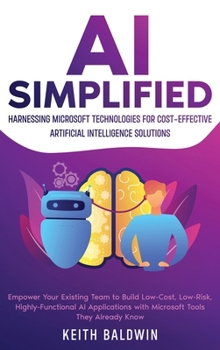 Hardcover AI Simplified: Harnessing Microsoft Technologies for Cost-Effective Artificial Intelligence Solutions: Empower Your Existing Team to Book