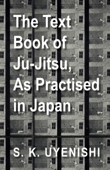 The Text-Book of Ju-Jutsu - As Practised in Japan - Being a Treatise on the Japanese Method of Self Defence