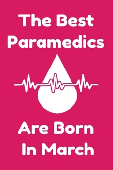 The Best Paramedics Are Born In March : Journal Gift For Women/Men/Boss/Coworkers/Colleagues/Students/Friends, Notebook Birthday Gift for Paramedics: Lined Notebook / Journal Gift, 120 Pages, 6x9.
