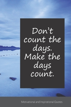 Don’t count the days. Make the days count.: Motivational, Inspirational and Uplifting Notebook / Journal / Diary - 6 x 9 inches (15,24 x 22,86 cm), 150 pages.