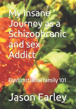 Paperback My Insane Journey as a Schizophrenic and sex Addict: Dysfunctional family 101 Book