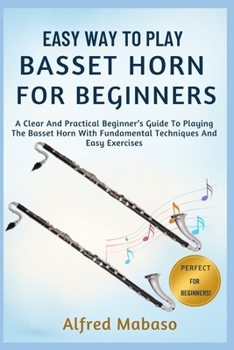Easy Way To Play Basset Horn For Beginners: A Clear And Practical Beginner’s Guide To Playing The Basset Horn With Fundamental Techniques And Easy Exercises