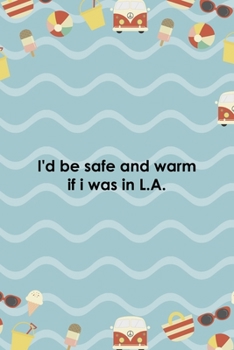 I'd Be Safe And Warm If I Was In L.A.: All Purpose 6x9 Blank Lined Notebook Journal Way Better Than A Card Trendy Unique Gift Colours California