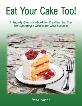 Paperback Eat Your Cake Too!: A Step-By Step Handbook for Creating, Starting, and Operating a Successful Side Business Book