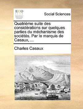 Paperback Quatri?me suite des consid?rations sur quelques parties du m?chanisme des soci?t?s. Par le marquis de Casaux, ... [French] Book