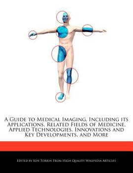A Guide to Medical Imaging, Including Its Applications, Related Fields of Medicine, Applied Technologies, Innovations and Key Developments, and More