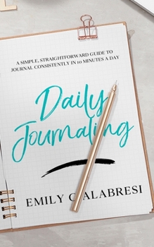 Paperback Daily Journaling: A Simple Straightforward Guide to Journal Consistently in 10 Minutes a Day Book