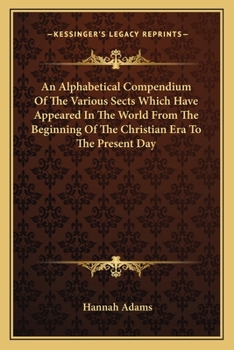 Paperback An Alphabetical Compendium Of The Various Sects Which Have Appeared In The World From The Beginning Of The Christian Era To The Present Day Book
