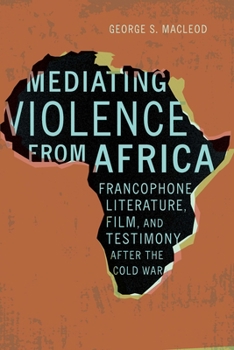 Hardcover Mediating Violence from Africa: Francophone Literature, Film, and Testimony After the Cold War Book