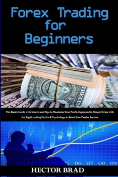Paperback Forex Trading for Beginners: The Basics Guide with Secrets and Tips to Maximize Your Profit, Explained in Simple Terms with the Right trading Tacti Book