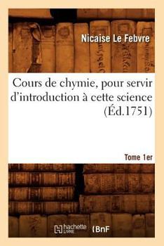 Paperback Cours de Chymie, Pour Servir d'Introduction À Cette Science. Tome 1er (Éd.1751) [French] Book