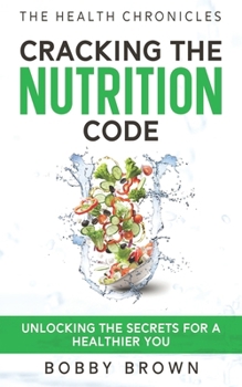 The Health Chronicles: Cracking the Nutrition Code. Unlocking the Secrets for a Healthier You. 1737518759 Book Cover