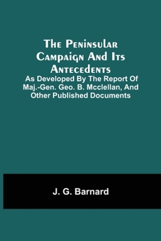 Paperback The Peninsular Campaign And Its Antecedents; As Developed By The Report Of Maj.-Gen. Geo. B. Mcclellan, And Other Published Documents Book