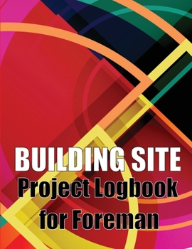 Paperback Building Site Project Logbook for Foreman: Construction Site Tracker to Record Workforce, Tasks, Schedules, Construction Daily Report and More for Chi Book