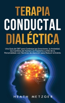 Hardcover Terapia conductual dialéctica: Una guía de DBT para controlar las emociones, la ansiedad, los cambios de humor y el trastorno límite de la personalid [Spanish] Book