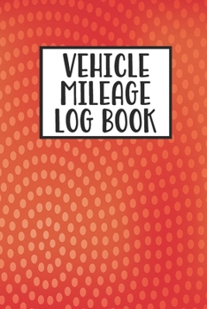 Vehicle Mileage Log Book: Mileage Log Book Tracker Daily Tracking Your Mileage, Odometer | 120 Pages | 6"x9" | Perfect Gift For Business Owners And Individuals