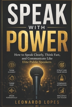 Paperback Speak with Power: How to Speak Clearly, Think Fast, and Communicate Like Elite Public Speakers Book