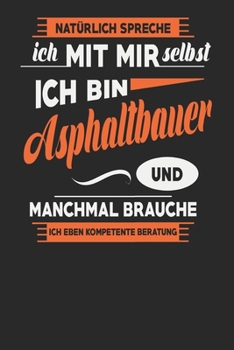 Natürlich Spreche Ich Mit Mir Selbst Ich bin Asphaltbauer Und Manchmal Brauche Ich Eben Kompetente Beratung: Asphaltbauer Notizbuch | Asphaltbauer ... Karierte Seiten | ca. A 5 (German Edition)