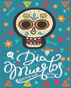 Dia De Los Muertos Celebrate the Ones You Love. Wide Rule Composition: Mexican Heritage - Day Of The Dead -Sugar Skull Calavera - School or Office Sup