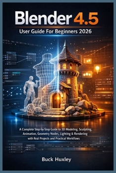 Paperback Blender 4.5 User Guide For Beginners 2026: A Complete Step-by-Step Guide to 3D Modeling, Sculpting, Animation, Geometry Nodes, Lighting & Rendering wi Book