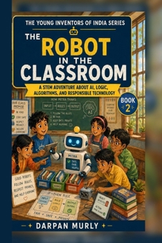 The Robot in the Classroom: A STEM Adventure About AI, Logic, Algorithms and Responsible Technology (The Young Inventors of India Series)