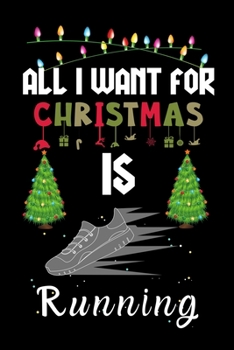 All I Want For Christmas Is Running: Running lovers Appreciation gifts for Xmas, Funny Running Christmas Notebook / Thanksgiving & Christmas Gift